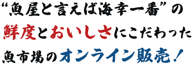 “魚屋と言えば海幸一番”の鮮度とおいしさにこだわった魚市場のオンライン販売！