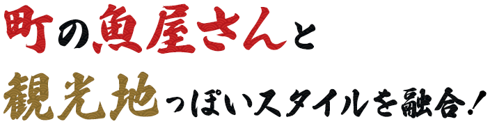 町の魚屋さんと観光地っぽいスタイルを融合