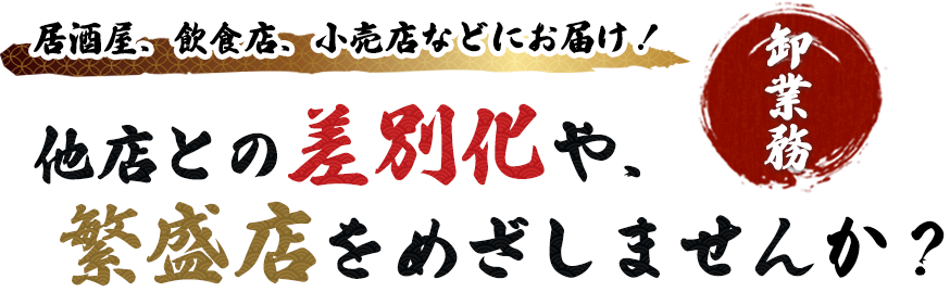 居酒屋、飲食店、小売店などにお届け！他店との差別化や、 繁盛店をめざしませんか？
